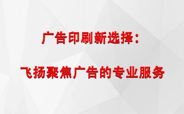 裕民广告印刷新选择：飞扬聚焦广告的专业服务